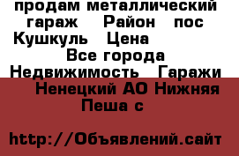 продам металлический гараж  › Район ­ пос.Кушкуль › Цена ­ 60 000 - Все города Недвижимость » Гаражи   . Ненецкий АО,Нижняя Пеша с.